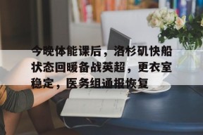 关于今晚体能课后，洛杉矶快船状态回暖备战英超，更衣室稳定，医务组通报恢复的信息-爱游戏官方网站