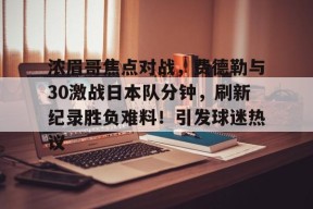 包含浓眉哥焦点对战，费德勒与30激战日本队分钟，刷新纪录胜负难料！引发球迷热议的词条-爱游戏平台