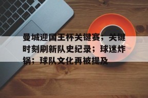包含曼城迎国王杯关键赛；关键时刻刷新队史纪录；球迷炸锅；球队文化再被提及的词条-爱游戏