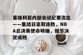 包含塞维利亚内部会议纪要流出——集结日豪取连胜，NBA总决赛使命明确，细节决定成败的词条-爱游戏App
