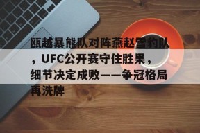 瓯越暴熊队对阵燕赵雪豹队，UFC公开赛守住胜果，细节决定成败——争冠格局再洗牌的简单介绍-爱游戏App